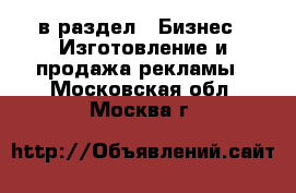  в раздел : Бизнес » Изготовление и продажа рекламы . Московская обл.,Москва г.